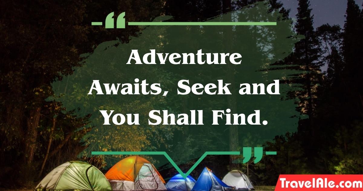 Adventure Awaits, Seek and You Shall Find.